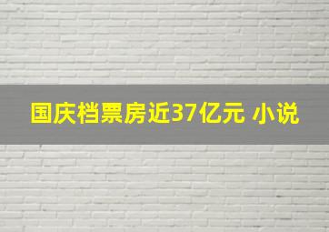 国庆档票房近37亿元 小说